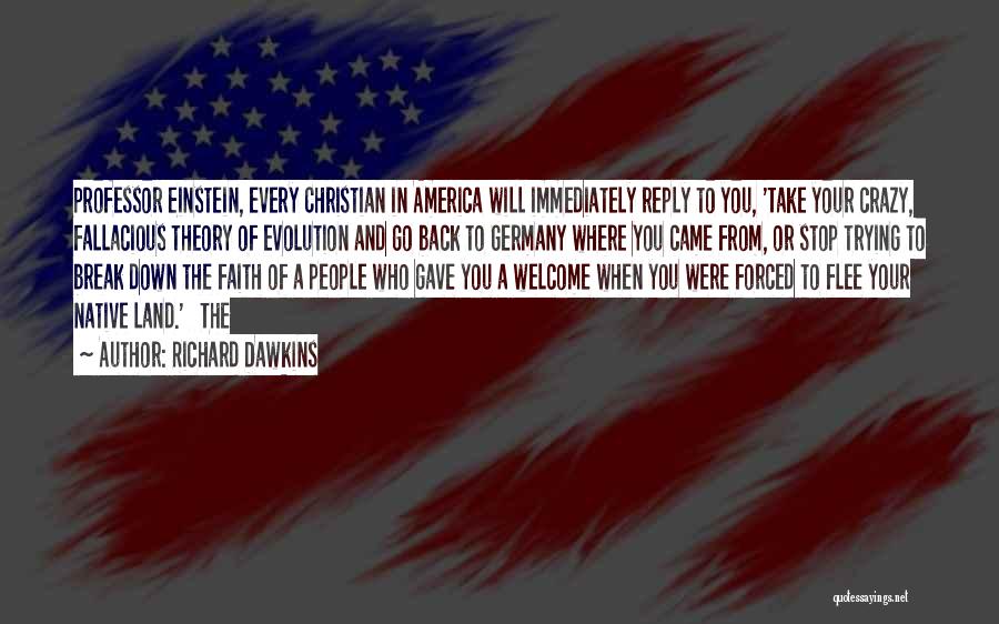 Richard Dawkins Quotes: Professor Einstein, Every Christian In America Will Immediately Reply To You, 'take Your Crazy, Fallacious Theory Of Evolution And Go
