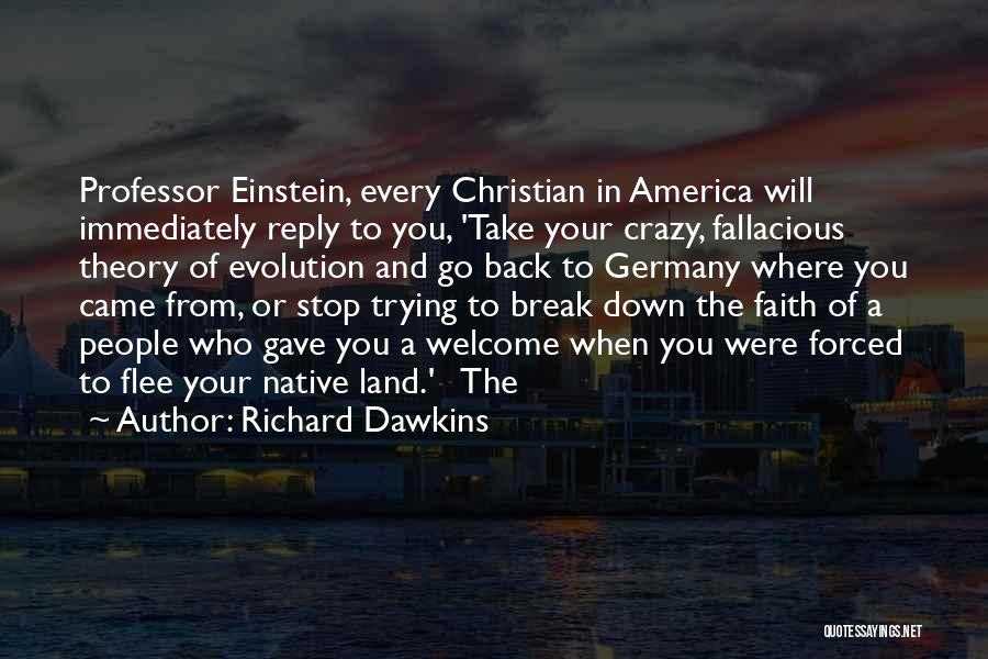 Richard Dawkins Quotes: Professor Einstein, Every Christian In America Will Immediately Reply To You, 'take Your Crazy, Fallacious Theory Of Evolution And Go