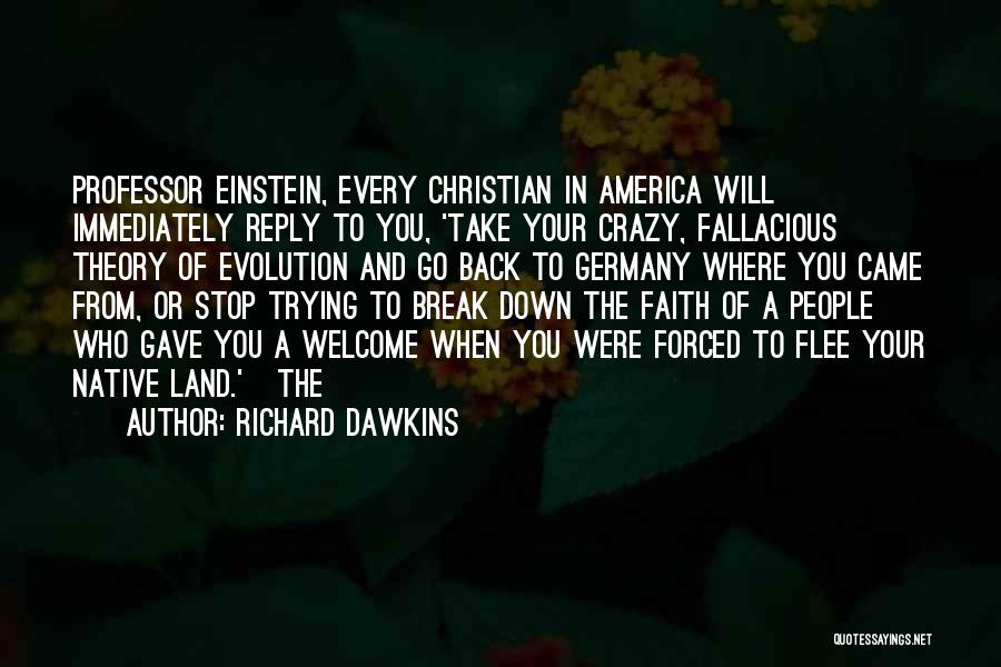 Richard Dawkins Quotes: Professor Einstein, Every Christian In America Will Immediately Reply To You, 'take Your Crazy, Fallacious Theory Of Evolution And Go