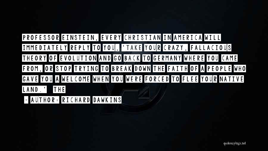 Richard Dawkins Quotes: Professor Einstein, Every Christian In America Will Immediately Reply To You, 'take Your Crazy, Fallacious Theory Of Evolution And Go