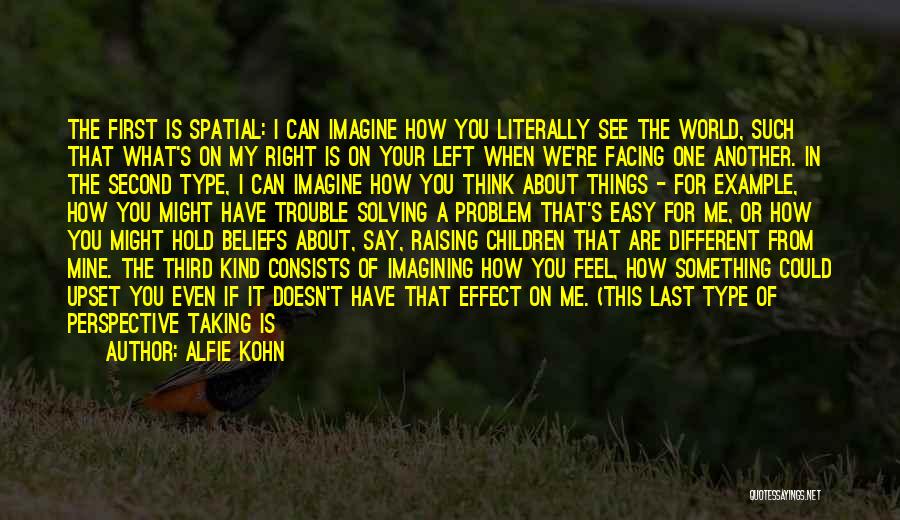Alfie Kohn Quotes: The First Is Spatial: I Can Imagine How You Literally See The World, Such That What's On My Right Is