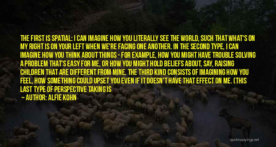 Alfie Kohn Quotes: The First Is Spatial: I Can Imagine How You Literally See The World, Such That What's On My Right Is