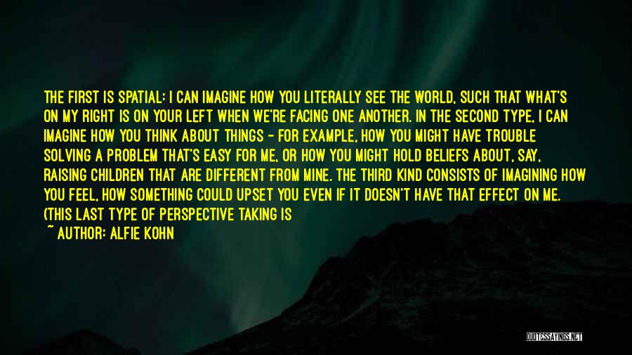 Alfie Kohn Quotes: The First Is Spatial: I Can Imagine How You Literally See The World, Such That What's On My Right Is