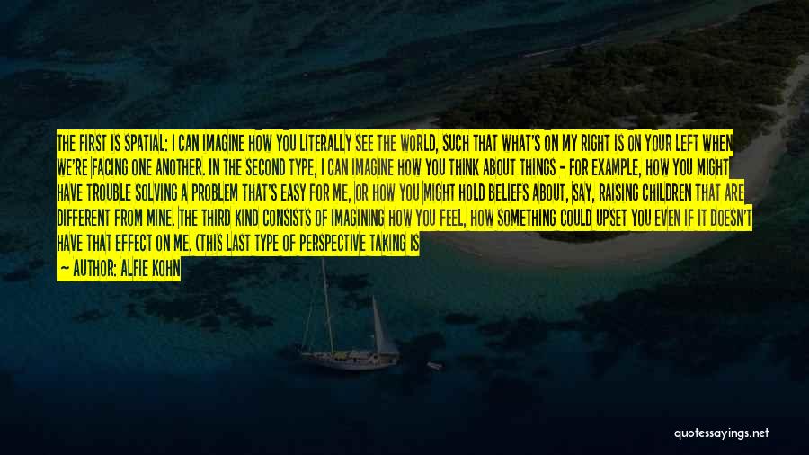 Alfie Kohn Quotes: The First Is Spatial: I Can Imagine How You Literally See The World, Such That What's On My Right Is