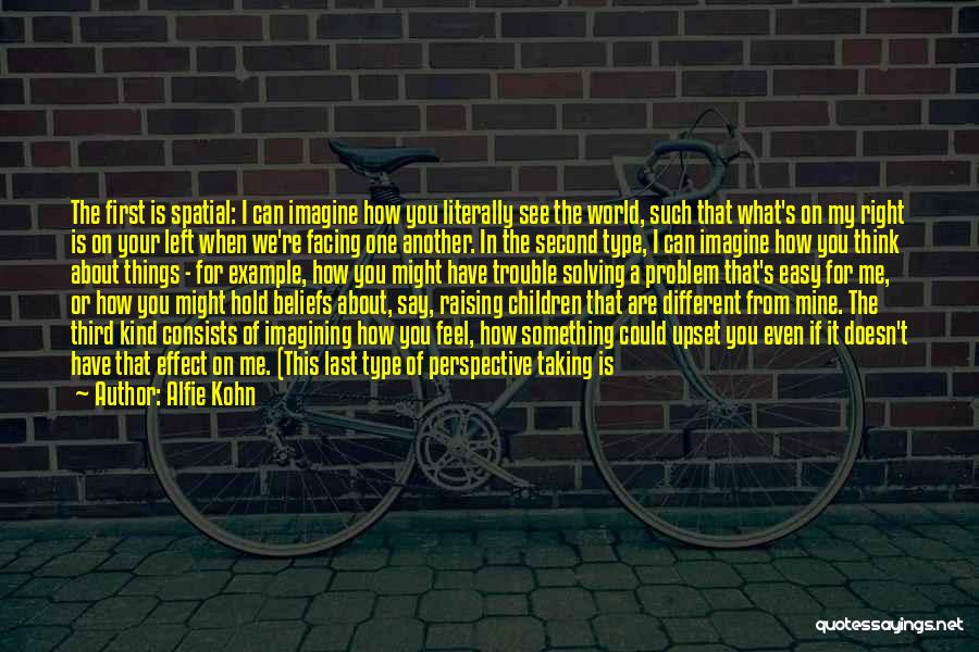 Alfie Kohn Quotes: The First Is Spatial: I Can Imagine How You Literally See The World, Such That What's On My Right Is