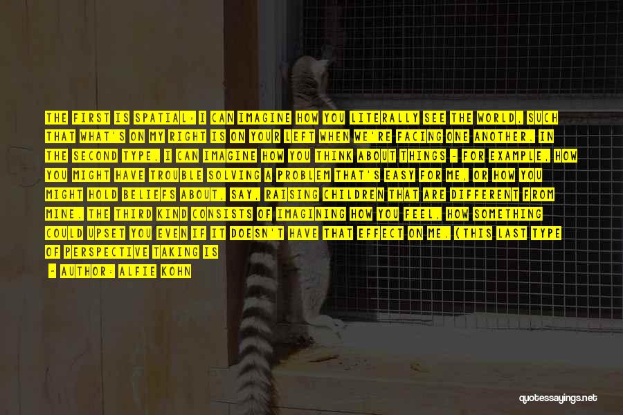 Alfie Kohn Quotes: The First Is Spatial: I Can Imagine How You Literally See The World, Such That What's On My Right Is