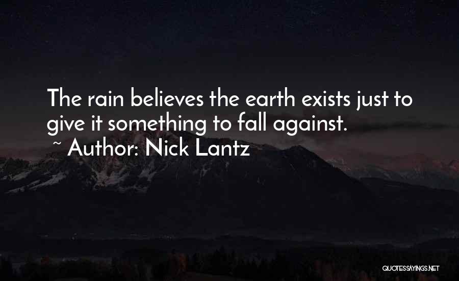 Nick Lantz Quotes: The Rain Believes The Earth Exists Just To Give It Something To Fall Against.