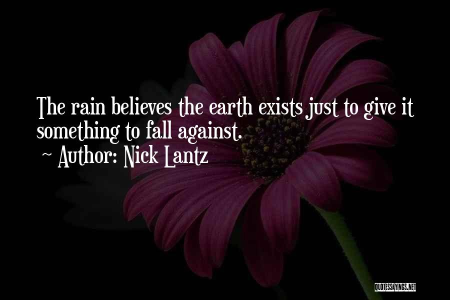 Nick Lantz Quotes: The Rain Believes The Earth Exists Just To Give It Something To Fall Against.