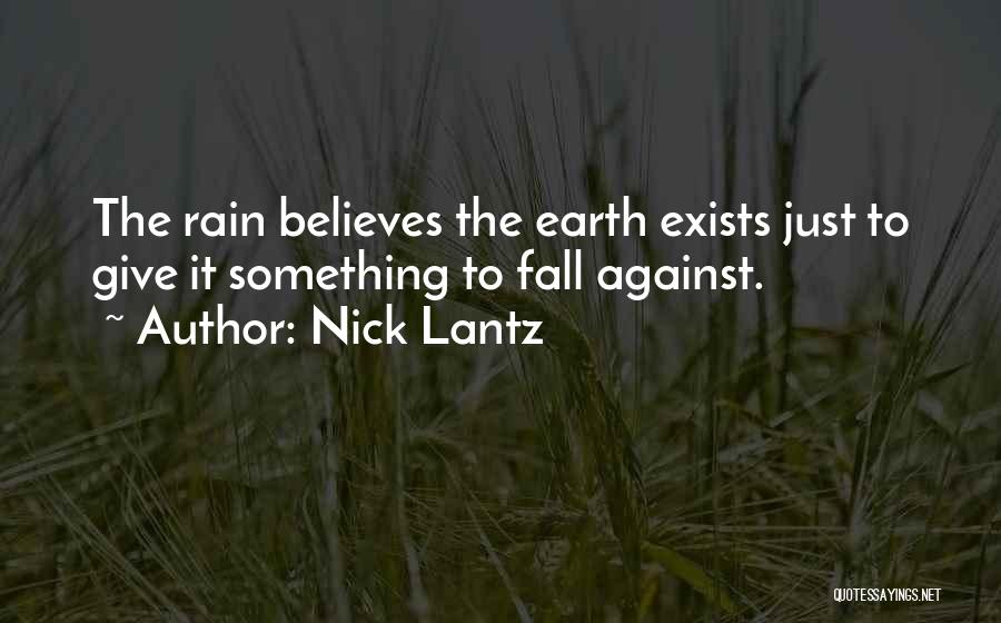 Nick Lantz Quotes: The Rain Believes The Earth Exists Just To Give It Something To Fall Against.