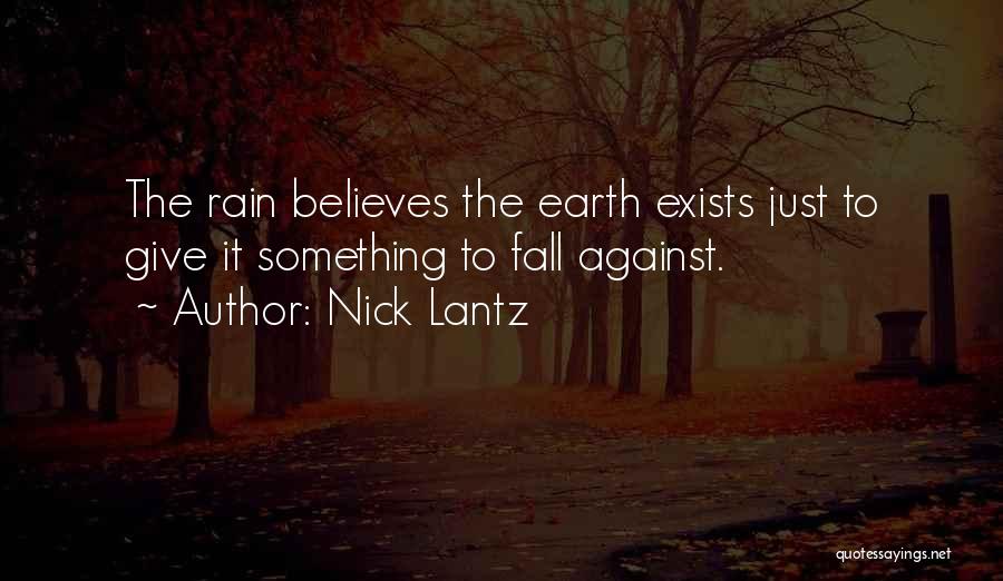 Nick Lantz Quotes: The Rain Believes The Earth Exists Just To Give It Something To Fall Against.