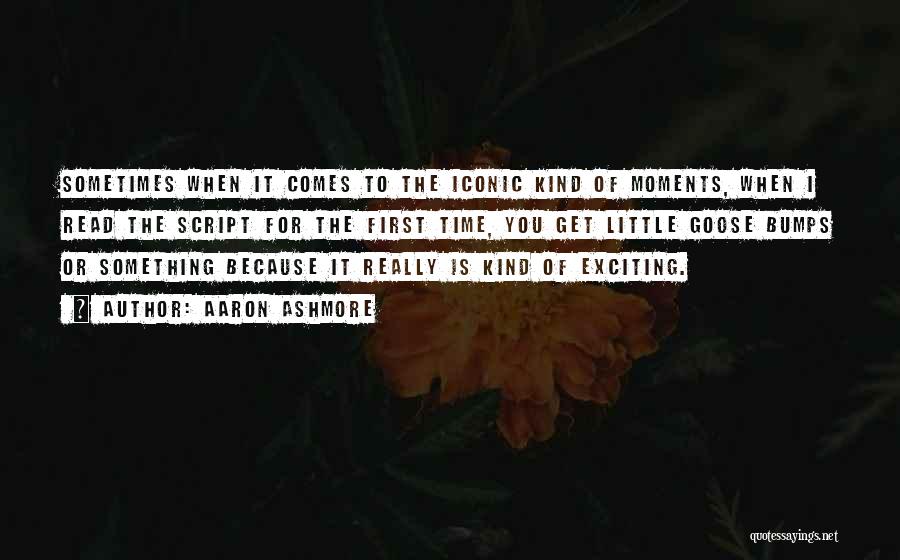Aaron Ashmore Quotes: Sometimes When It Comes To The Iconic Kind Of Moments, When I Read The Script For The First Time, You