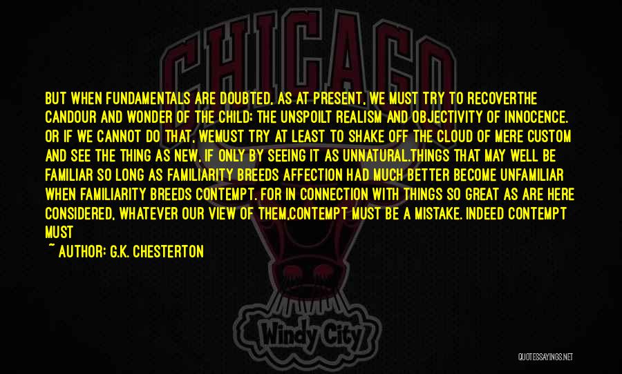 G.K. Chesterton Quotes: But When Fundamentals Are Doubted, As At Present, We Must Try To Recoverthe Candour And Wonder Of The Child; The