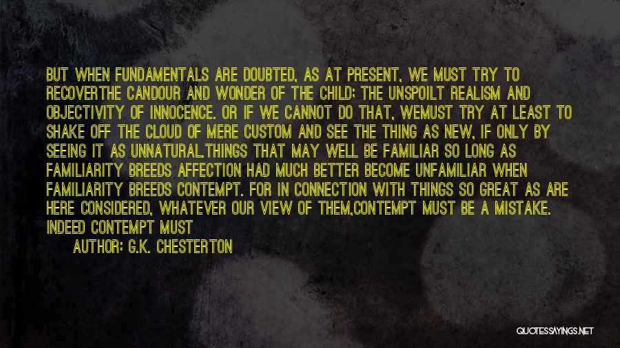 G.K. Chesterton Quotes: But When Fundamentals Are Doubted, As At Present, We Must Try To Recoverthe Candour And Wonder Of The Child; The