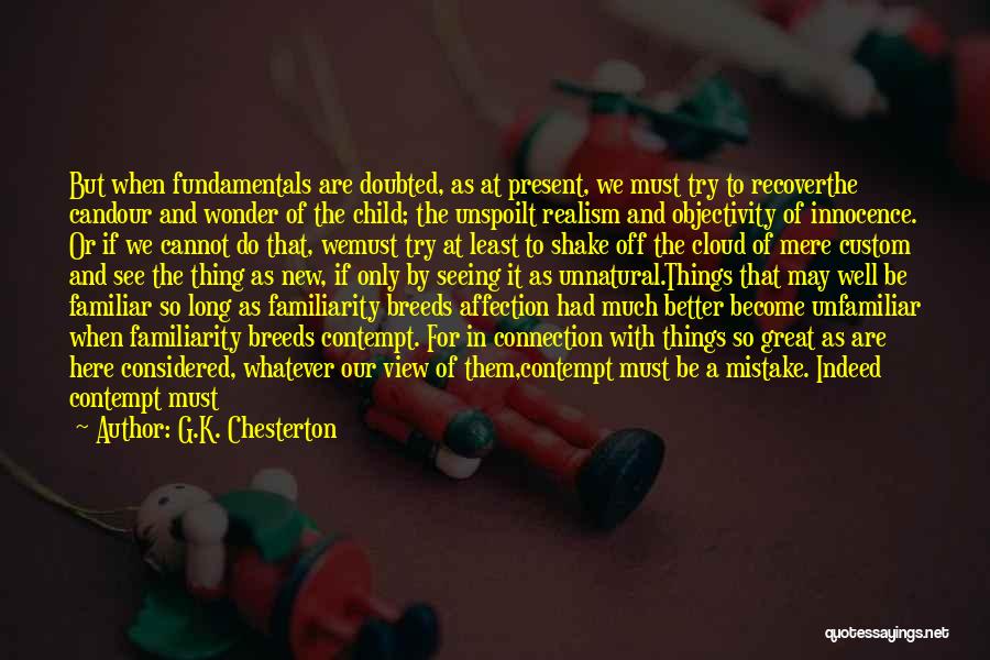 G.K. Chesterton Quotes: But When Fundamentals Are Doubted, As At Present, We Must Try To Recoverthe Candour And Wonder Of The Child; The