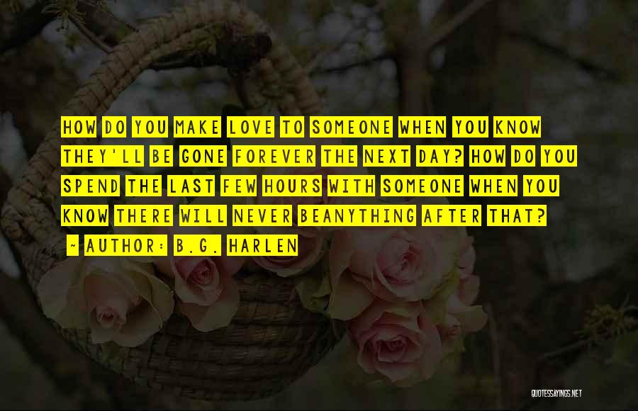 B.G. Harlen Quotes: How Do You Make Love To Someone When You Know They'll Be Gone Forever The Next Day? How Do You