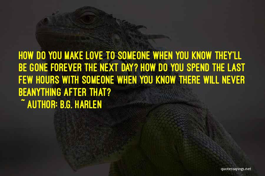 B.G. Harlen Quotes: How Do You Make Love To Someone When You Know They'll Be Gone Forever The Next Day? How Do You