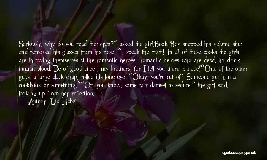 Lia Habel Quotes: Seriously, Why Do You Read That Crap? Asked The Girl.book Boy Snapped His Volume Shut And Removed His Glasses From