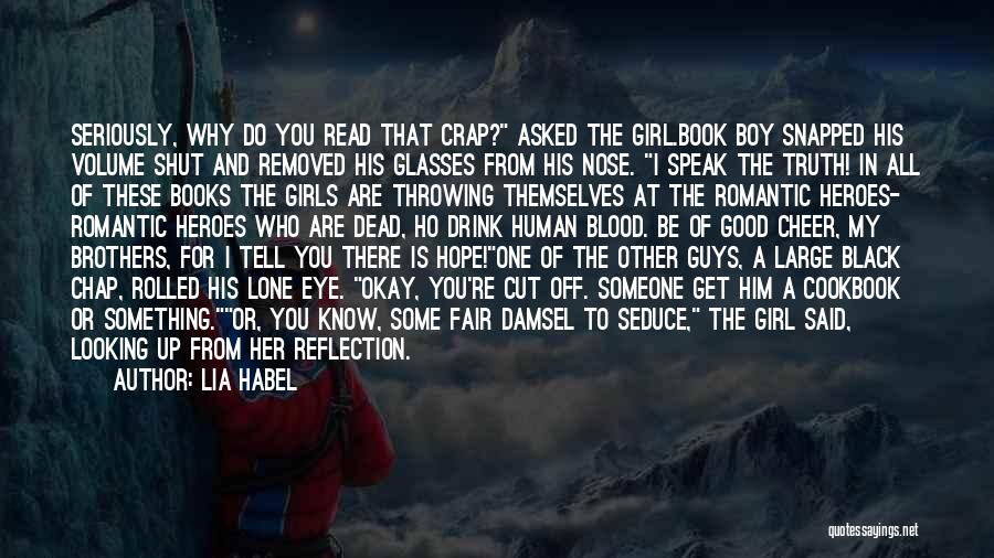 Lia Habel Quotes: Seriously, Why Do You Read That Crap? Asked The Girl.book Boy Snapped His Volume Shut And Removed His Glasses From