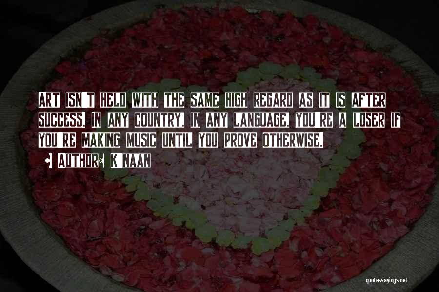 K'naan Quotes: Art Isn't Held With The Same High Regard As It Is After Success. In Any Country, In Any Language, You're