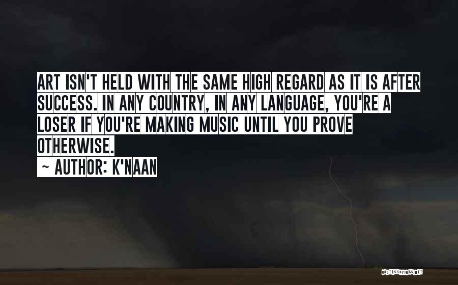 K'naan Quotes: Art Isn't Held With The Same High Regard As It Is After Success. In Any Country, In Any Language, You're