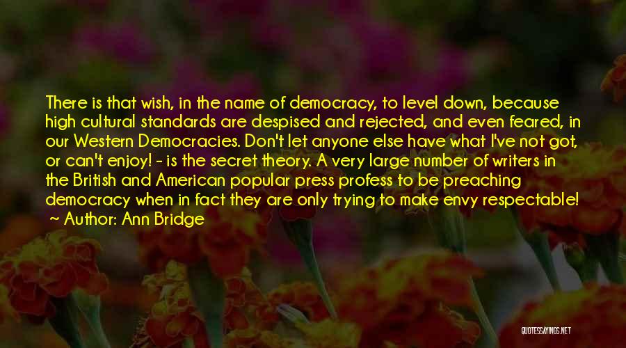 Ann Bridge Quotes: There Is That Wish, In The Name Of Democracy, To Level Down, Because High Cultural Standards Are Despised And Rejected,