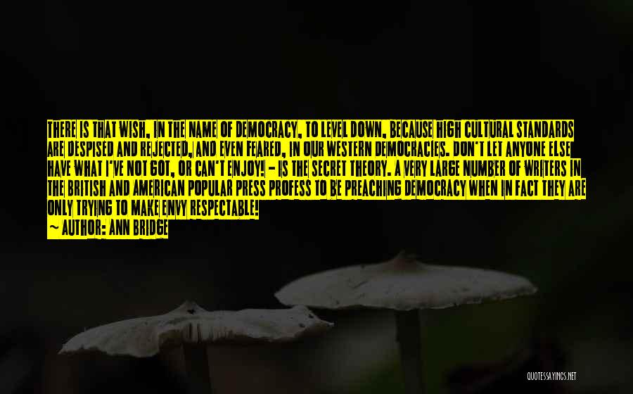 Ann Bridge Quotes: There Is That Wish, In The Name Of Democracy, To Level Down, Because High Cultural Standards Are Despised And Rejected,