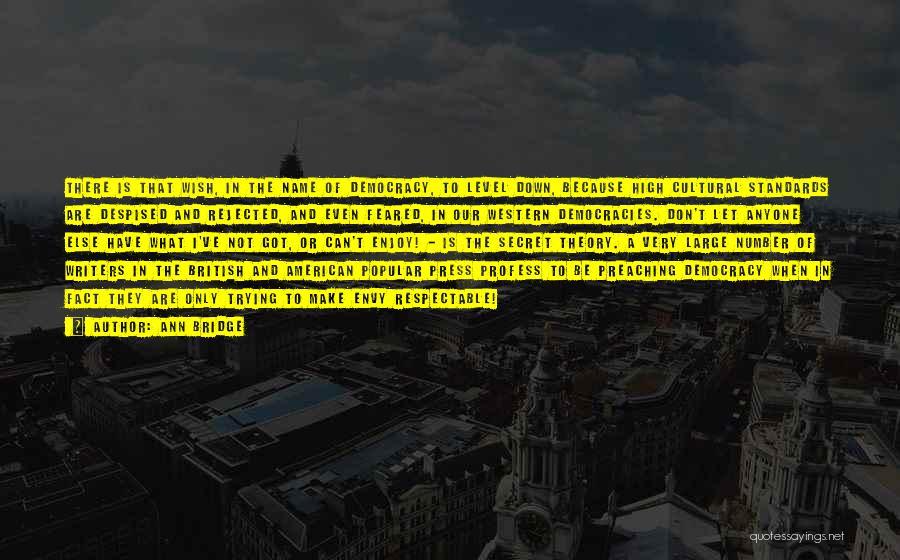 Ann Bridge Quotes: There Is That Wish, In The Name Of Democracy, To Level Down, Because High Cultural Standards Are Despised And Rejected,