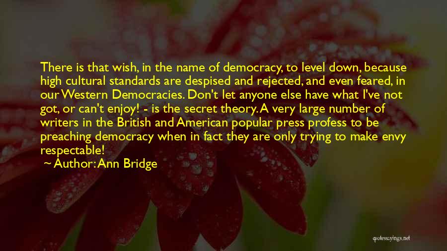 Ann Bridge Quotes: There Is That Wish, In The Name Of Democracy, To Level Down, Because High Cultural Standards Are Despised And Rejected,