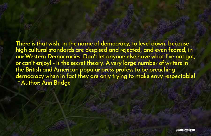 Ann Bridge Quotes: There Is That Wish, In The Name Of Democracy, To Level Down, Because High Cultural Standards Are Despised And Rejected,