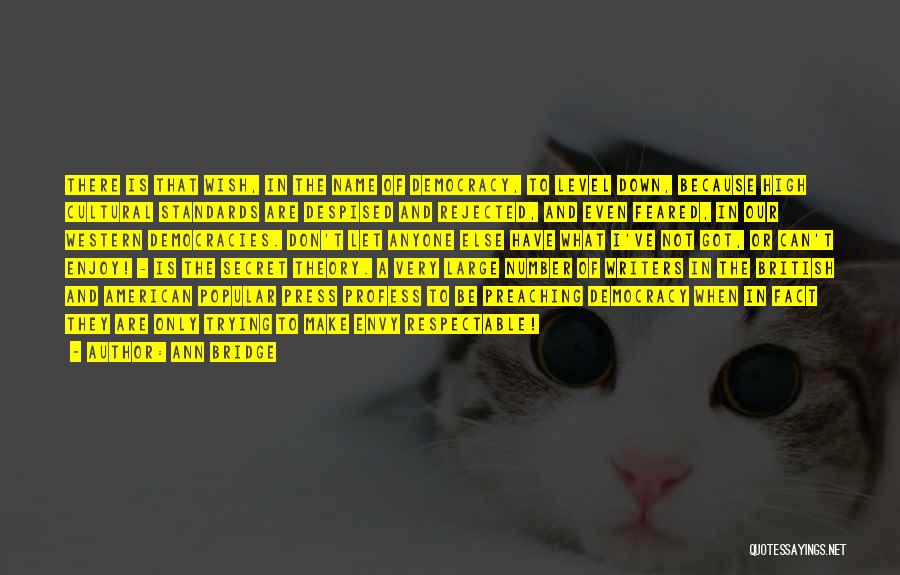 Ann Bridge Quotes: There Is That Wish, In The Name Of Democracy, To Level Down, Because High Cultural Standards Are Despised And Rejected,