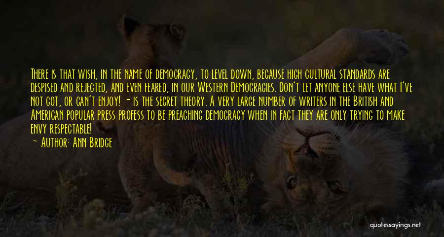 Ann Bridge Quotes: There Is That Wish, In The Name Of Democracy, To Level Down, Because High Cultural Standards Are Despised And Rejected,