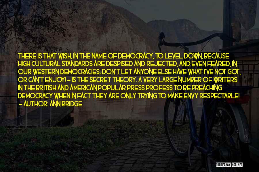 Ann Bridge Quotes: There Is That Wish, In The Name Of Democracy, To Level Down, Because High Cultural Standards Are Despised And Rejected,