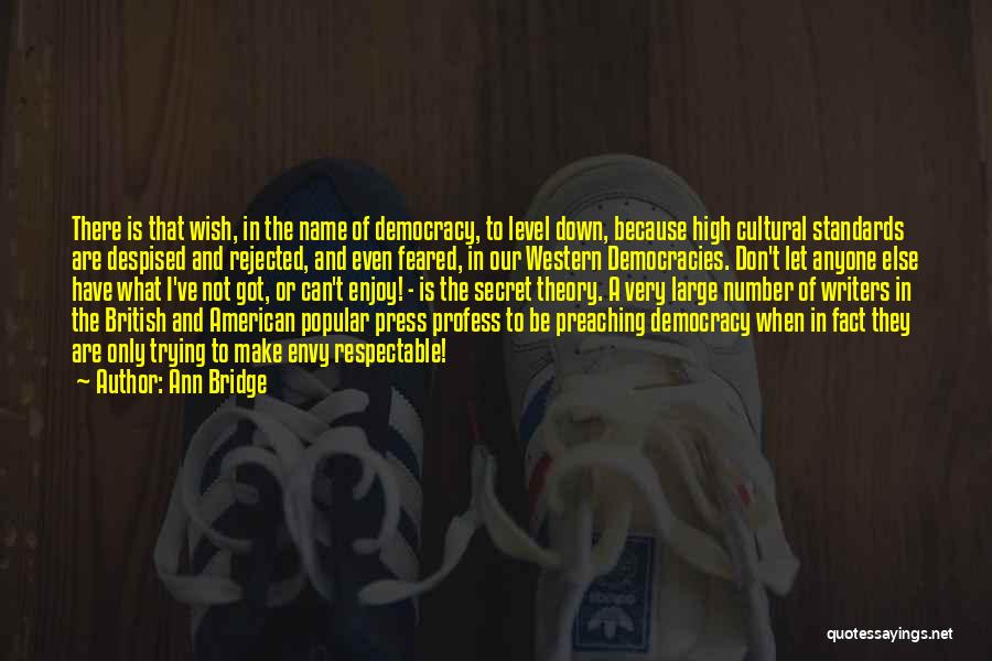 Ann Bridge Quotes: There Is That Wish, In The Name Of Democracy, To Level Down, Because High Cultural Standards Are Despised And Rejected,