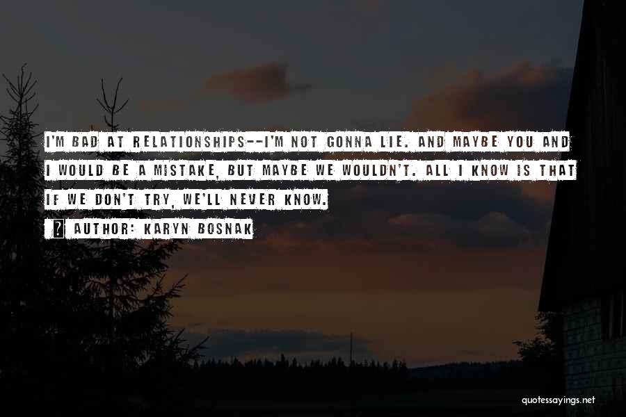 Karyn Bosnak Quotes: I'm Bad At Relationships--i'm Not Gonna Lie. And Maybe You And I Would Be A Mistake, But Maybe We Wouldn't.