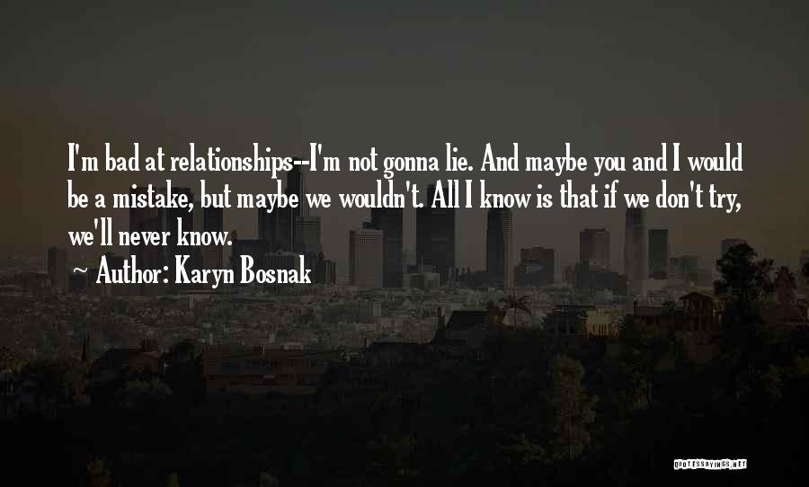 Karyn Bosnak Quotes: I'm Bad At Relationships--i'm Not Gonna Lie. And Maybe You And I Would Be A Mistake, But Maybe We Wouldn't.