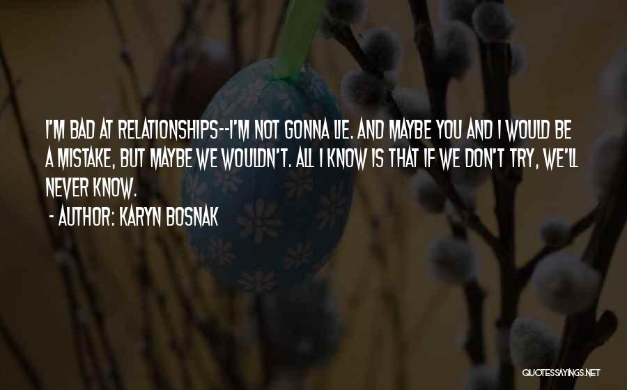 Karyn Bosnak Quotes: I'm Bad At Relationships--i'm Not Gonna Lie. And Maybe You And I Would Be A Mistake, But Maybe We Wouldn't.