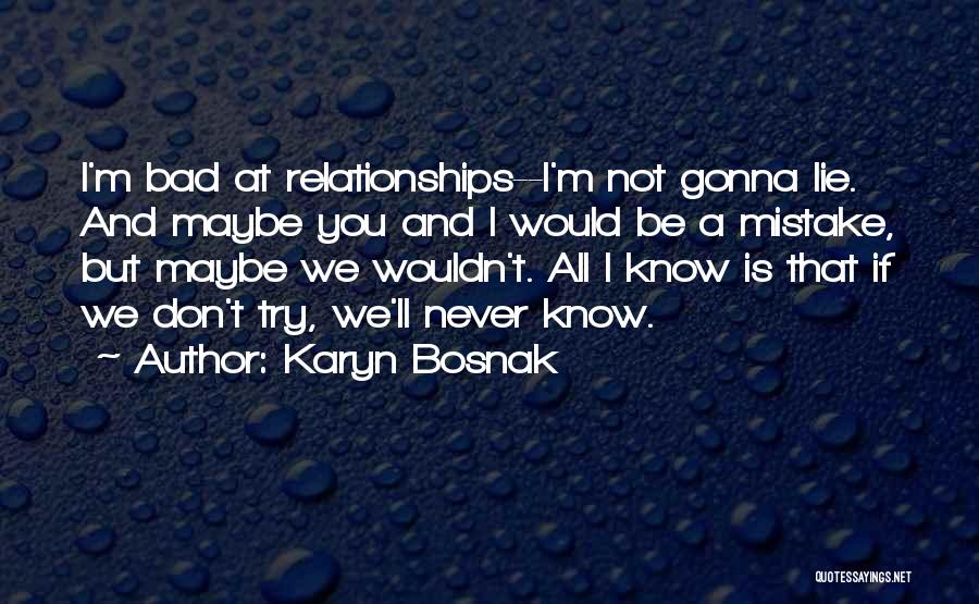 Karyn Bosnak Quotes: I'm Bad At Relationships--i'm Not Gonna Lie. And Maybe You And I Would Be A Mistake, But Maybe We Wouldn't.