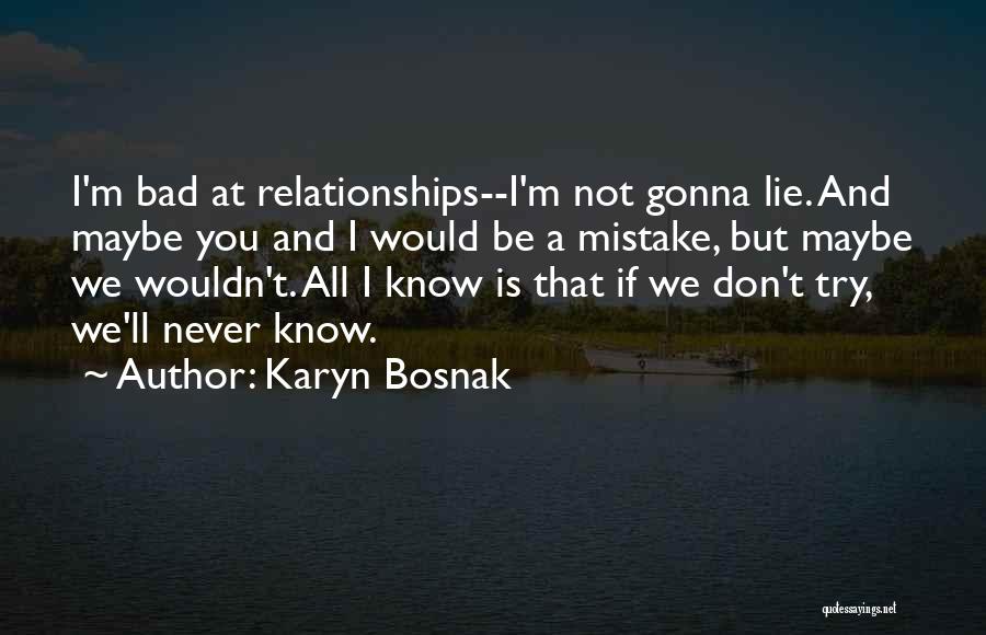 Karyn Bosnak Quotes: I'm Bad At Relationships--i'm Not Gonna Lie. And Maybe You And I Would Be A Mistake, But Maybe We Wouldn't.