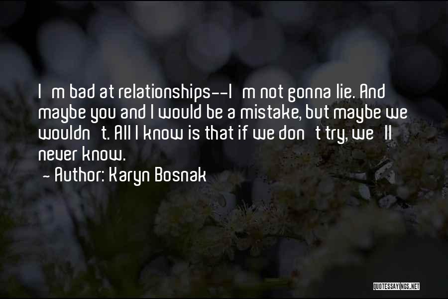 Karyn Bosnak Quotes: I'm Bad At Relationships--i'm Not Gonna Lie. And Maybe You And I Would Be A Mistake, But Maybe We Wouldn't.