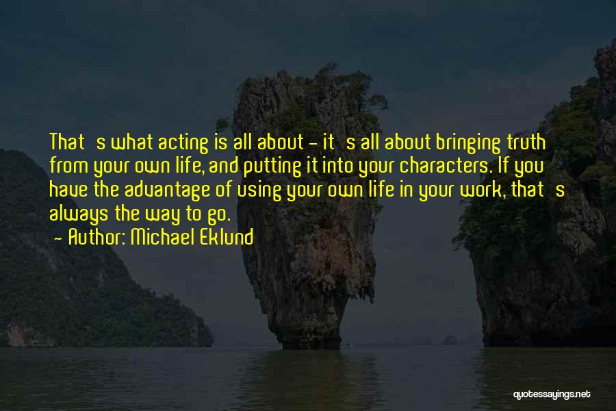 Michael Eklund Quotes: That's What Acting Is All About - It's All About Bringing Truth From Your Own Life, And Putting It Into