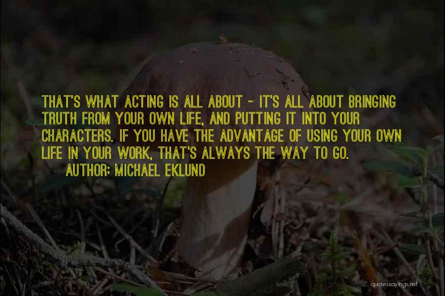 Michael Eklund Quotes: That's What Acting Is All About - It's All About Bringing Truth From Your Own Life, And Putting It Into