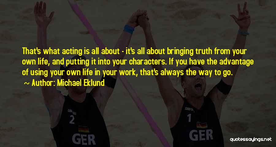 Michael Eklund Quotes: That's What Acting Is All About - It's All About Bringing Truth From Your Own Life, And Putting It Into