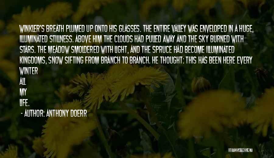 Anthony Doerr Quotes: Winkler's Breath Plumed Up Onto His Glasses. The Entire Valley Was Enveloped In A Huge, Illuminated Stillness. Above Him The