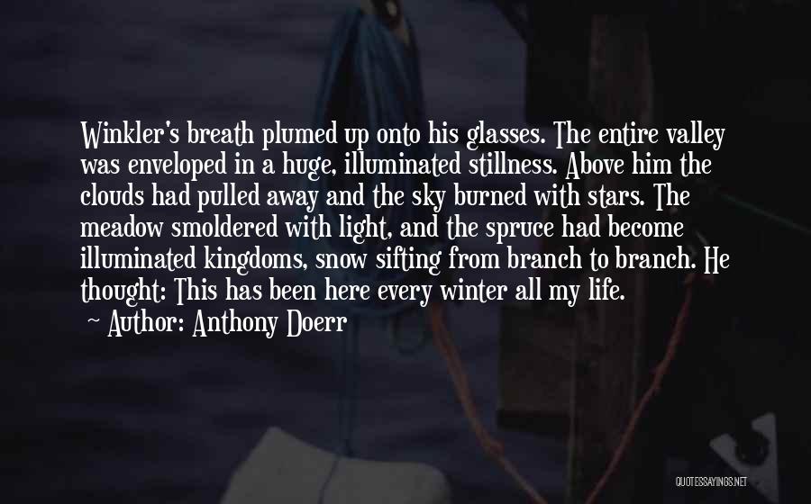 Anthony Doerr Quotes: Winkler's Breath Plumed Up Onto His Glasses. The Entire Valley Was Enveloped In A Huge, Illuminated Stillness. Above Him The