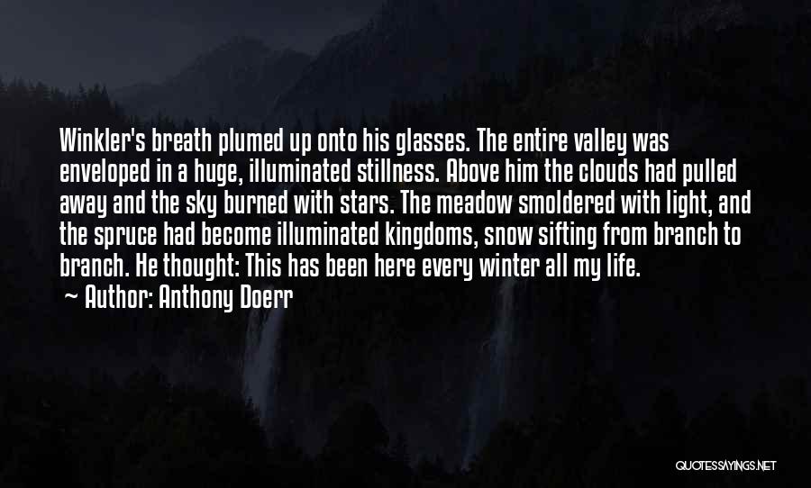 Anthony Doerr Quotes: Winkler's Breath Plumed Up Onto His Glasses. The Entire Valley Was Enveloped In A Huge, Illuminated Stillness. Above Him The