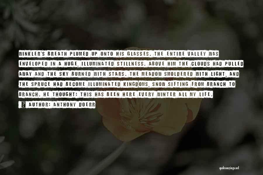 Anthony Doerr Quotes: Winkler's Breath Plumed Up Onto His Glasses. The Entire Valley Was Enveloped In A Huge, Illuminated Stillness. Above Him The
