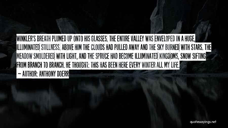Anthony Doerr Quotes: Winkler's Breath Plumed Up Onto His Glasses. The Entire Valley Was Enveloped In A Huge, Illuminated Stillness. Above Him The