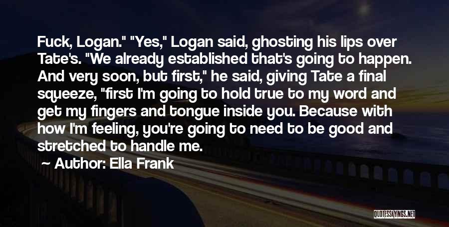 Ella Frank Quotes: Fuck, Logan. Yes, Logan Said, Ghosting His Lips Over Tate's. We Already Established That's Going To Happen. And Very Soon,