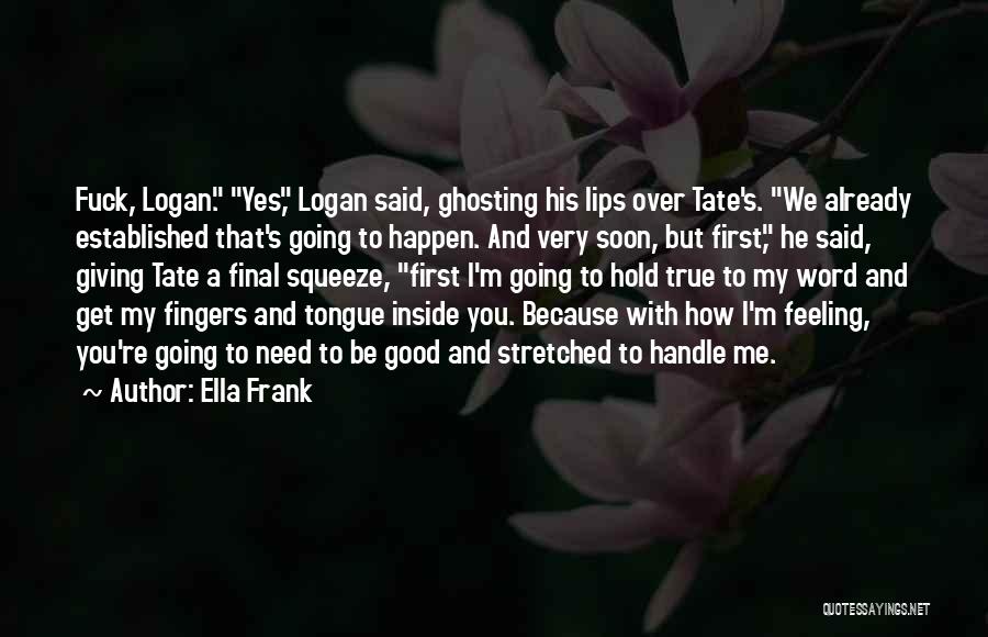 Ella Frank Quotes: Fuck, Logan. Yes, Logan Said, Ghosting His Lips Over Tate's. We Already Established That's Going To Happen. And Very Soon,