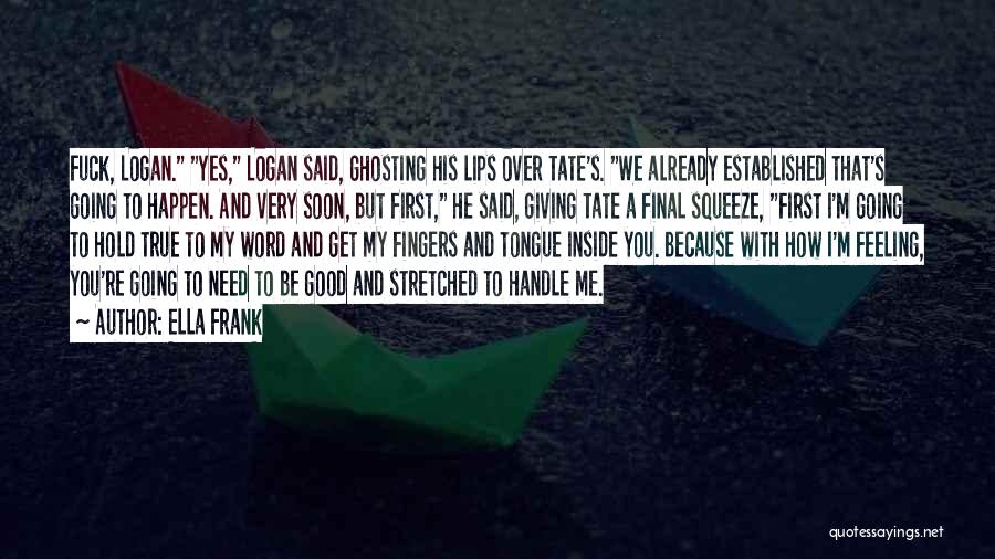 Ella Frank Quotes: Fuck, Logan. Yes, Logan Said, Ghosting His Lips Over Tate's. We Already Established That's Going To Happen. And Very Soon,